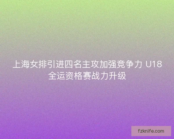 上海女排引进四名主攻加强竞争力 U18全运资格赛战力升级