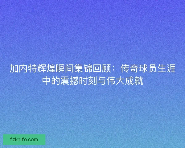 加内特辉煌瞬间集锦回顾：传奇球员生涯中的震撼时刻与伟大成就