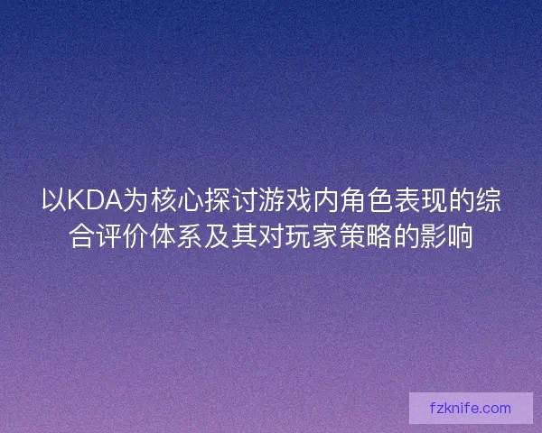以KDA为核心探讨游戏内角色表现的综合评价体系及其对玩家策略的影响
