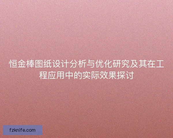 恒金棒图纸设计分析与优化研究及其在工程应用中的实际效果探讨