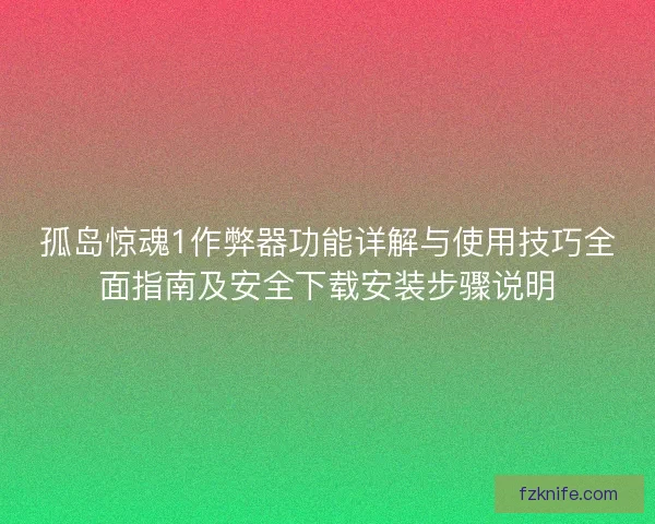 孤岛惊魂1作弊器功能详解与使用技巧全面指南及安全下载安装步骤说明
