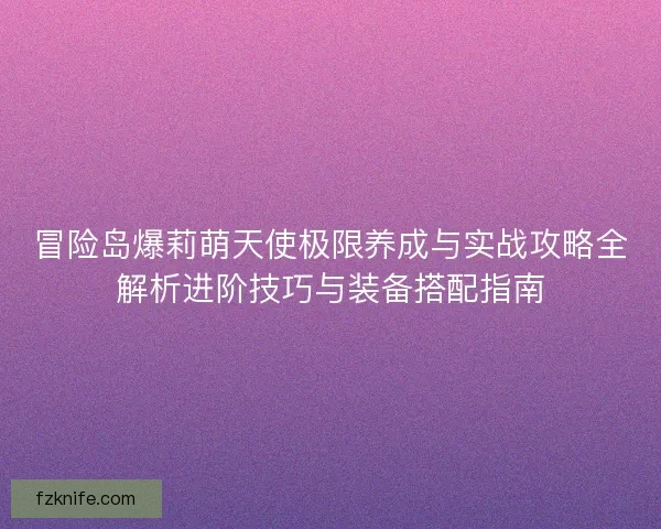 冒险岛爆莉萌天使极限养成与实战攻略全解析进阶技巧与装备搭配指南