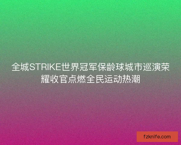 全城STRIKE世界冠军保龄球城市巡演荣耀收官点燃全民运动热潮