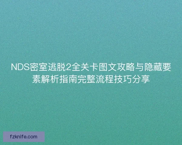 NDS密室逃脱2全关卡图文攻略与隐藏要素解析指南完整流程技巧分享 NDS密室逃脱2全关卡图文攻略与隐藏要素解析指南完整流程技巧分享