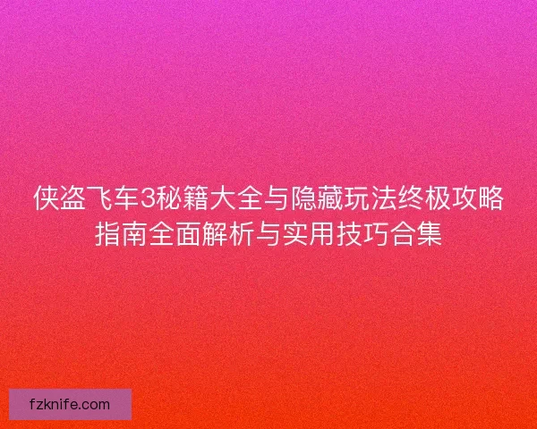 侠盗飞车3秘籍大全与隐藏玩法终极攻略指南全面解析与实用技巧合集