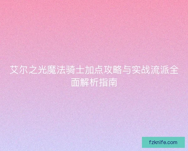 艾尔之光魔法骑士加点攻略与实战流派全面解析指南