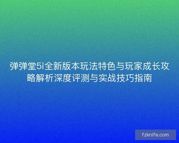 弹弹堂5i全新版本玩法特色与玩家成长攻略解析深度评测与实战技巧指南