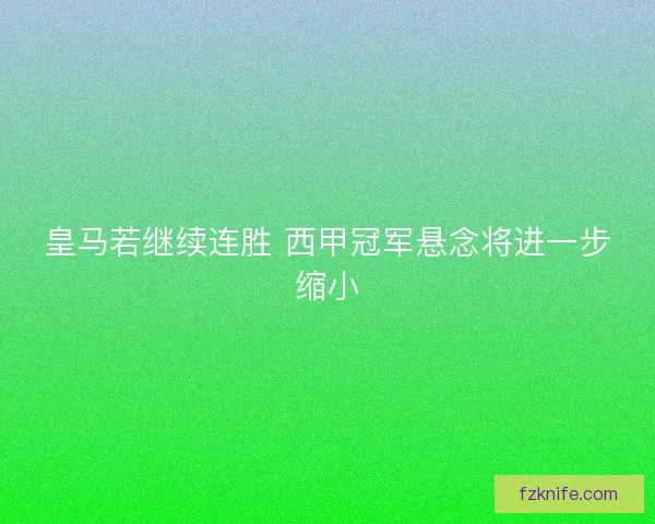 皇马若继续连胜 西甲冠军悬念将进一步缩小
